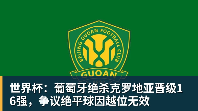 华体会体育世界杯：葡萄牙绝杀克罗地亚晋级16强，争议绝平球因越位无效